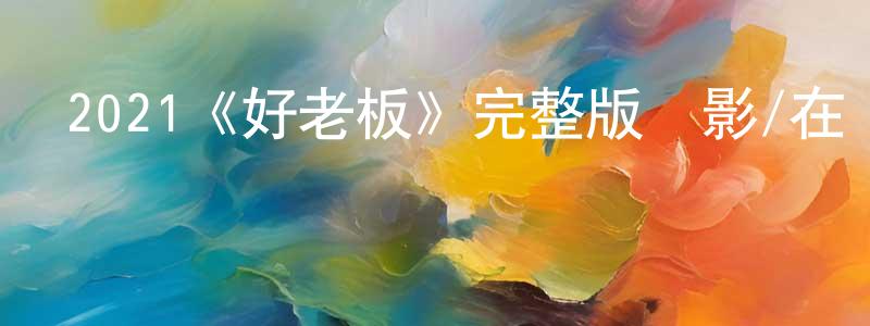 蔡茂友的動漫綜藝大全,2021《好老板》完整版電影/在線觀看/百度云-美劇天堂